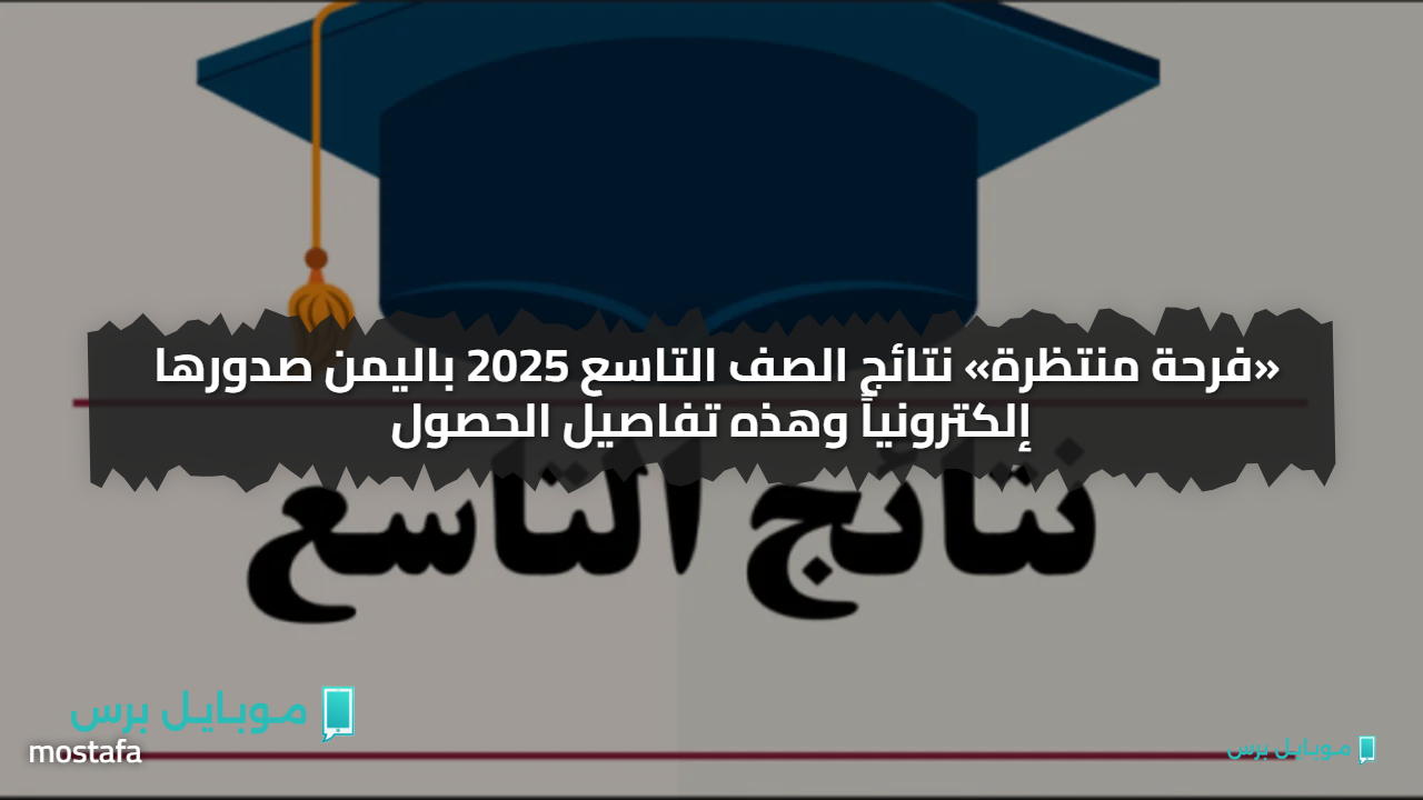 «فرحة منتظرة» نتائج الصف التاسع 2025 باليمن صدورها إلكترونياً وهذه تفاصيل الحصول
