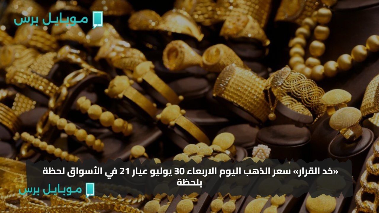 «خد القرار» سعر الذهب اليوم الاربعاء 30 يوليو عيار 21 في الأسواق لحظة بلحظة