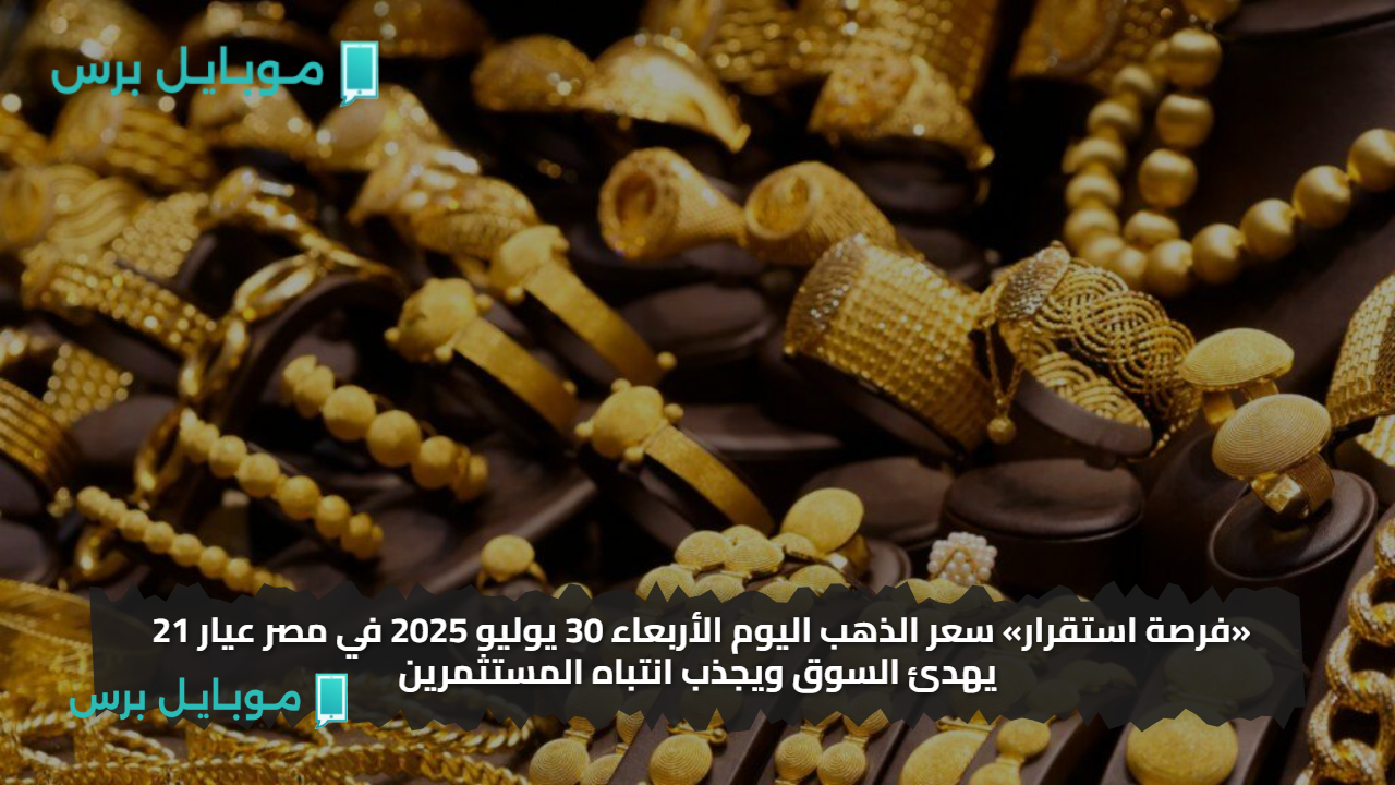 «فرصة استقرار» سعر الذهب اليوم الأربعاء 30 يوليو 2025 في مصر عيار 21 يهدئ السوق ويجذب انتباه المستثمرين