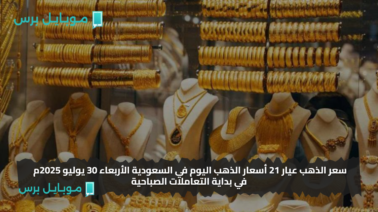 سعر الذهب عيار 21 أسعار الذهب اليوم في السعودية الأربعاء 30 يوليو 2025م في بداية التعاملات الصباحية