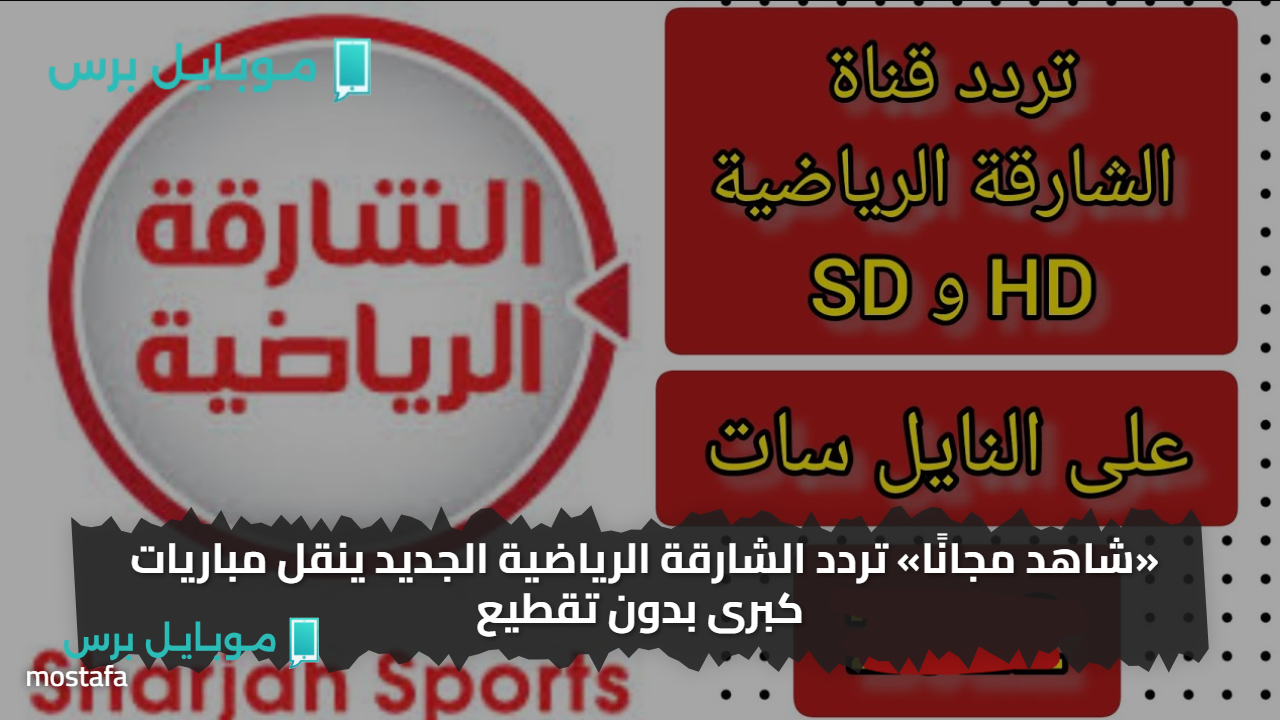 «شاهد مجانًا» تردد الشارقة الرياضية الجديد ينقل مباريات كبرى بدون تقطيع