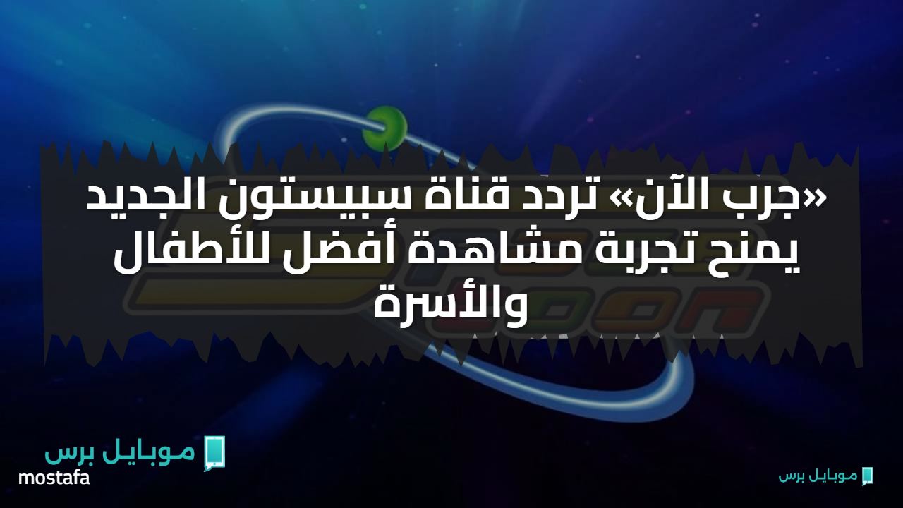 «جرب الآن» تردد قناة سبيستون الجديد يمنح تجربة مشاهدة أفضل للأطفال والأسرة