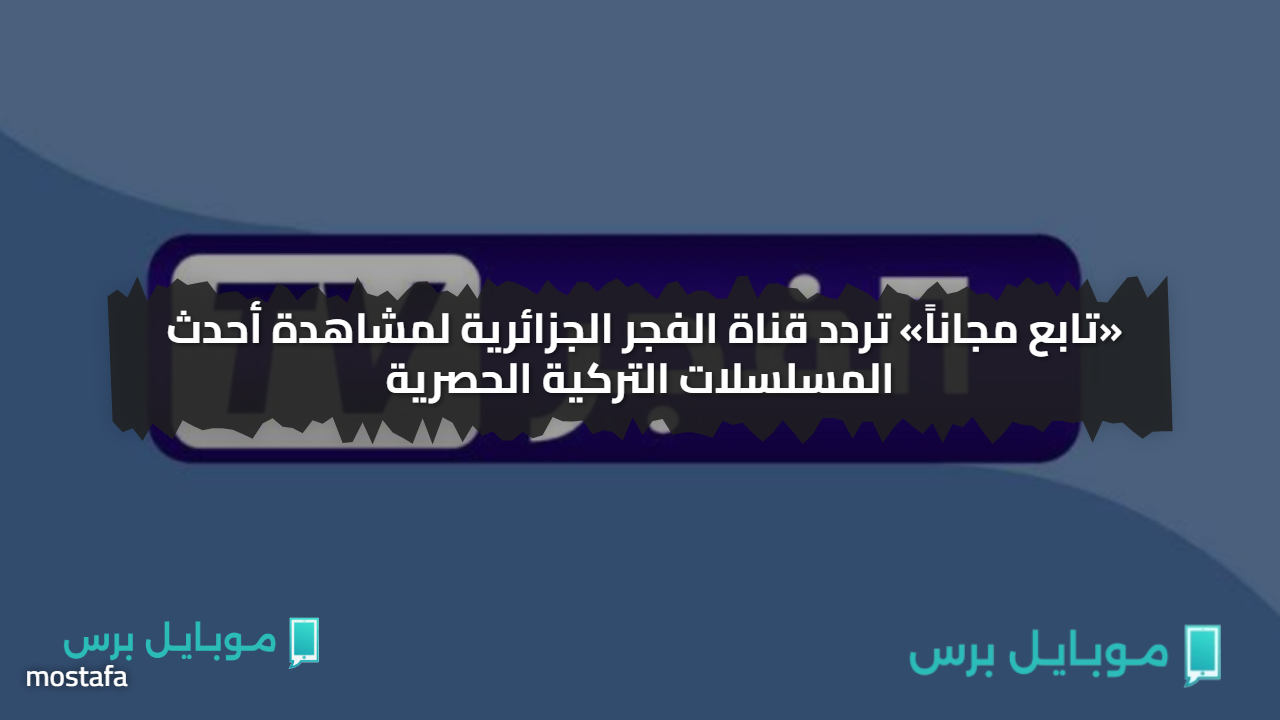 «تابع مجاناً» تردد قناة الفجر الجزائرية لمشاهدة أحدث المسلسلات التركية الحصرية