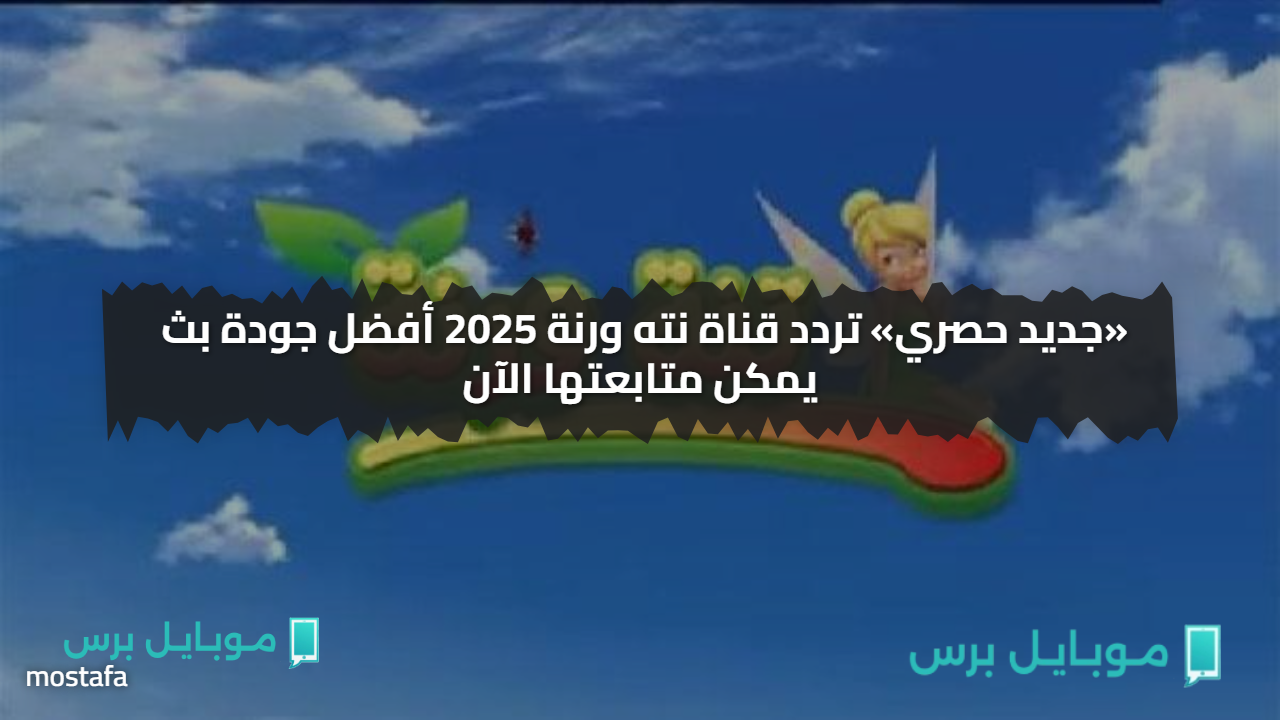 «جديد حصري» تردد قناة نته ورنة 2025 أفضل جودة بث يمكن متابعتها الآن