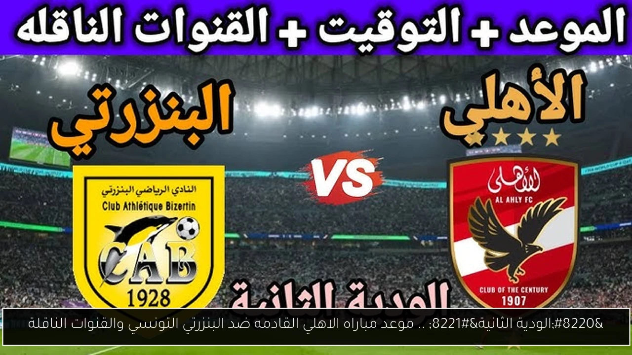 “مـاتش سـاخن” موعد مباراة الأهلي القادمة ضد البنزرتي Al Ahly vs Bizertin الودية 2025 على هذه القنوات الناقلة