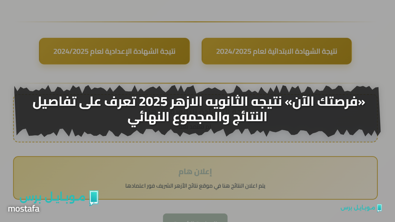 «فرصتك الآن» نتيجه الثانويه الازهر 2025 تعرف على تفاصيل النتائج والمجموع النهائي