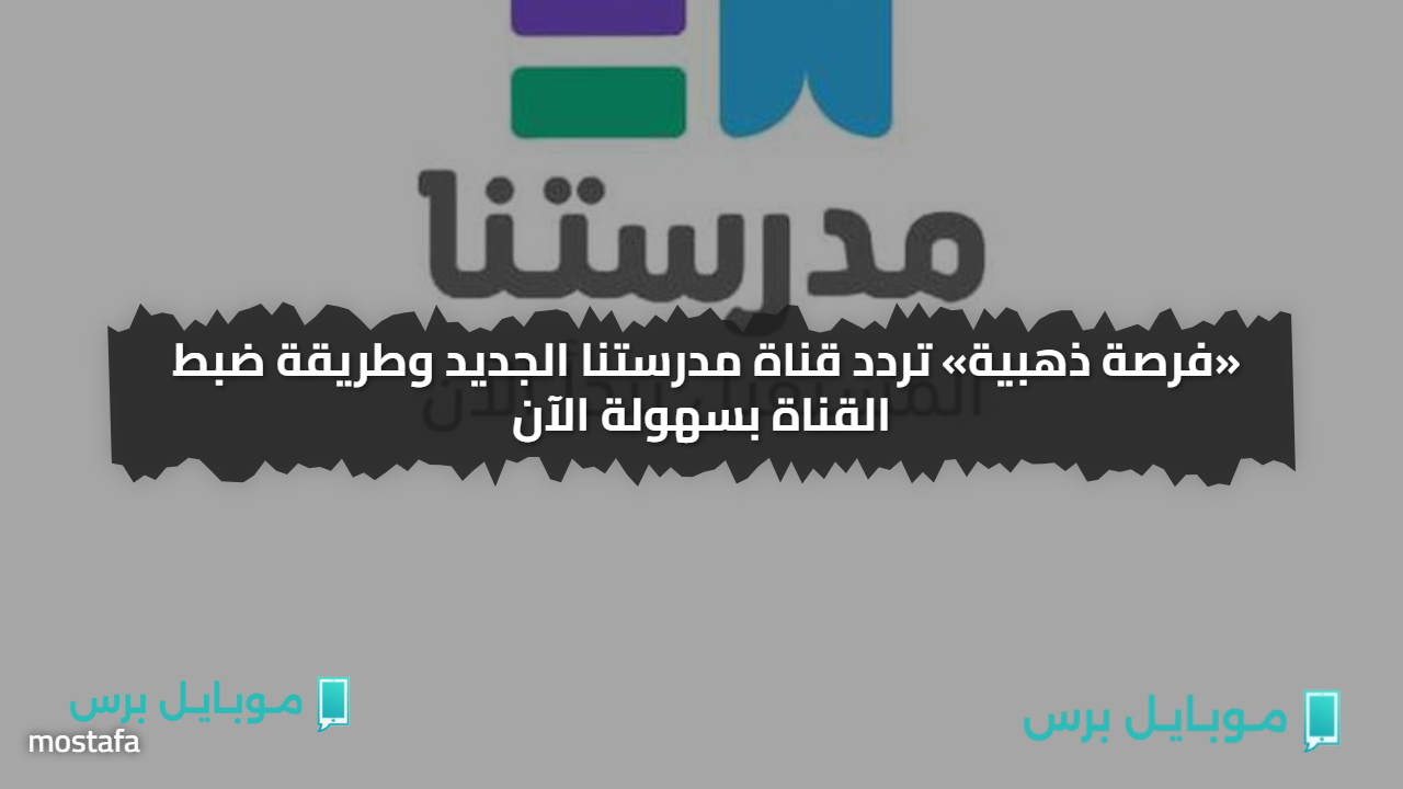 «فرصة ذهبية» تردد قناة مدرستنا الجديد وطريقة ضبط القناة بسهولة الآن