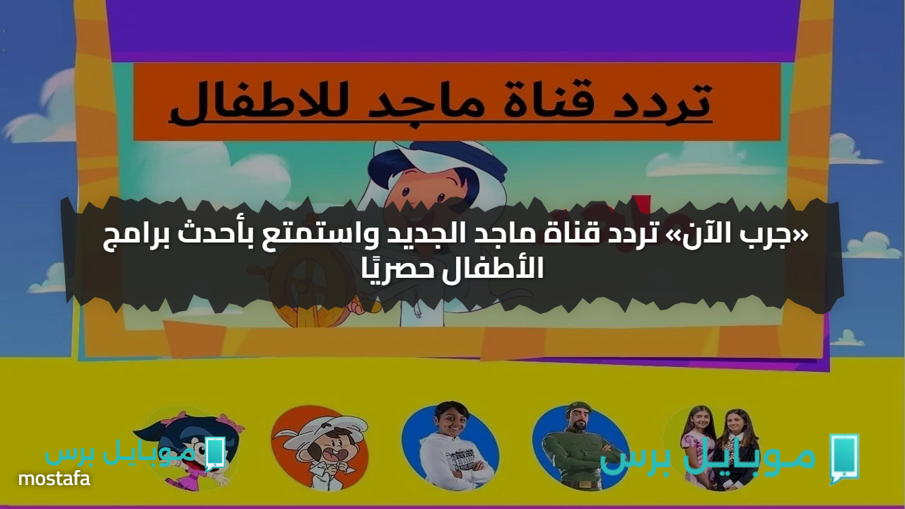 «جرب الآن» تردد قناة ماجد الجديد واستمتع بأحدث برامج الأطفال حصريًا