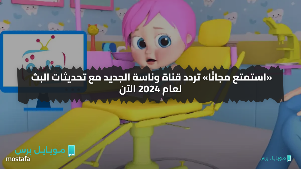 «استمتع مجانًا» تردد قناة وناسة الجديد مع تحديثات البث لعام 2024 الآن