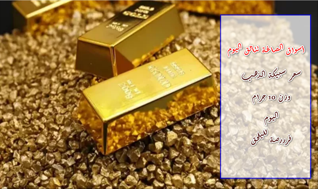 أسعار الذهب في مصر اليوم: اكتشف سعر سبيكة 10 جرام عيار 24 في أسواق الصاغة!