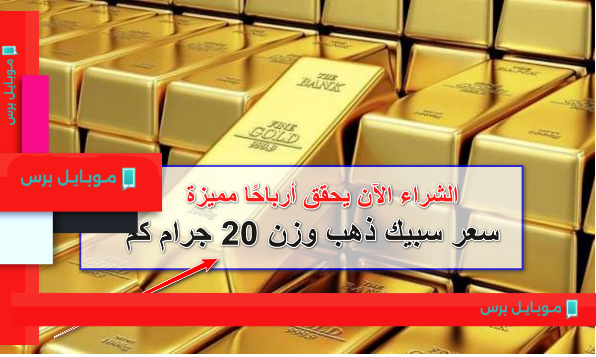 سعر سبيكة ذهب 20 جرام في أسواق الصاغة اليوم: فرص ربح مذهلة تنتظرك!