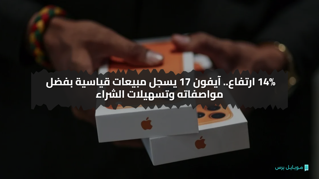 14% ارتفاع.. آيفون 17 يسجل مبيعات قياسية بفضل مواصفاته وتسهيلات الشراء
